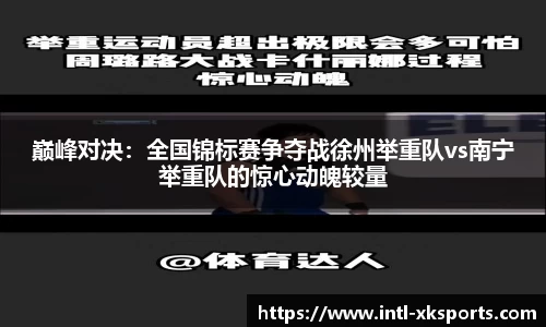 巅峰对决：全国锦标赛争夺战徐州举重队vs南宁举重队的惊心动魄较量